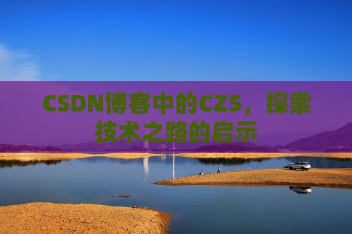 CSDN博客中的CZS，探索技术之路的启示